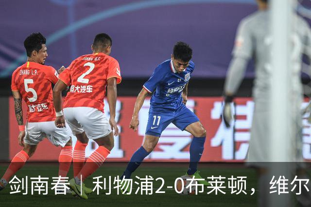 剑南春｜利物浦2-0布莱顿，维尔茨造格罗斯乌龙，伊萨克破门