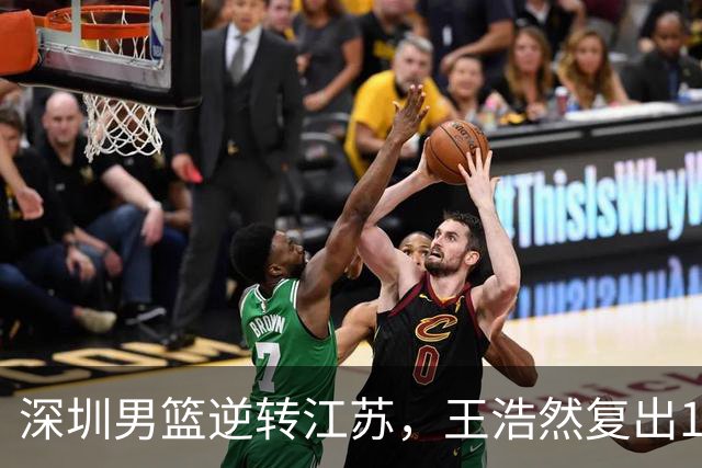 深圳男篮逆转江苏，王浩然复出13+5，贺希宁10分庞峥麟16分，史密斯爆发
