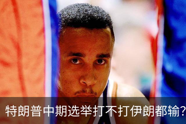 特朗普中期选举打不打伊朗都输？打伊朗打成烂尾必输