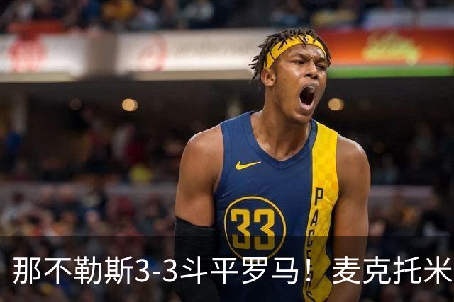 那不勒斯3-3斗平罗马！麦克托米奈双响，巴列尔迪双响+绝平