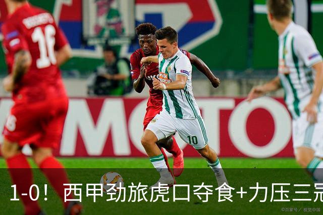 1-0！西甲劲旅虎口夺食+力压三冠王登顶，欧冠