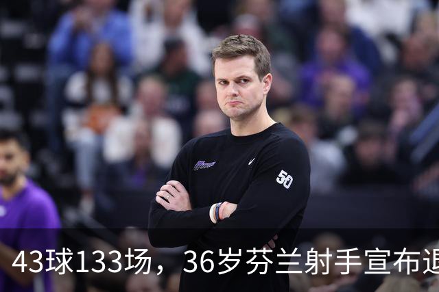 43球133场，36岁芬兰射手宣布退役